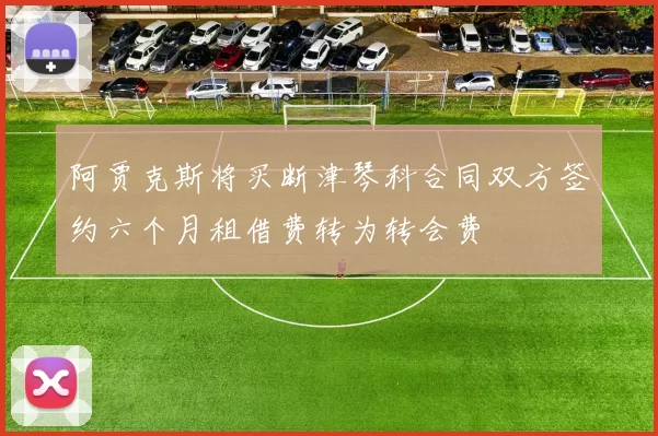 阿贾克斯将买断津琴科合同双方签约六个月租借费转为转会费