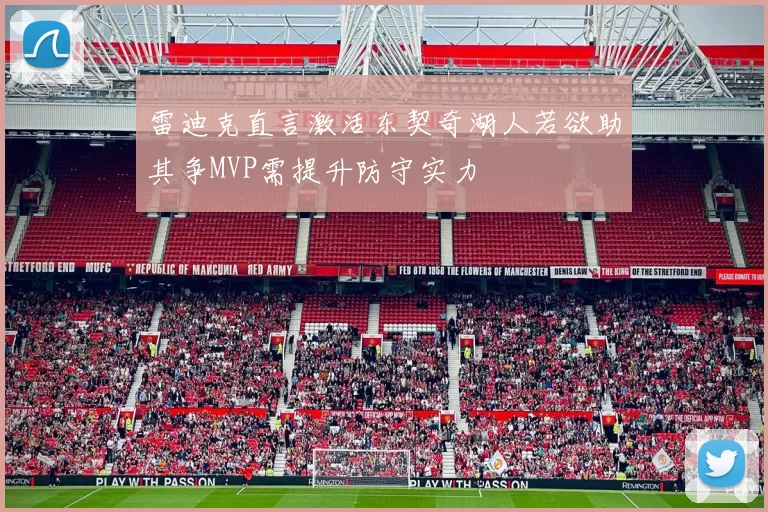 雷迪克直言激活东契奇湖人若欲助其争MVP需提升防守实力