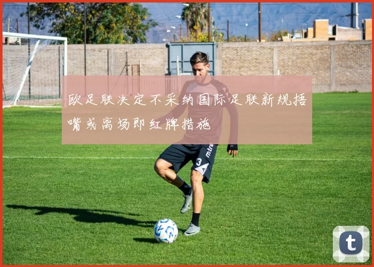 欧足联决定不采纳国际足联新规捂嘴或离场即红牌措施