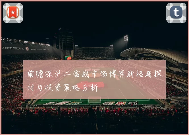 前瞻深沪二番战市场博弈新格局探讨与投资策略分析