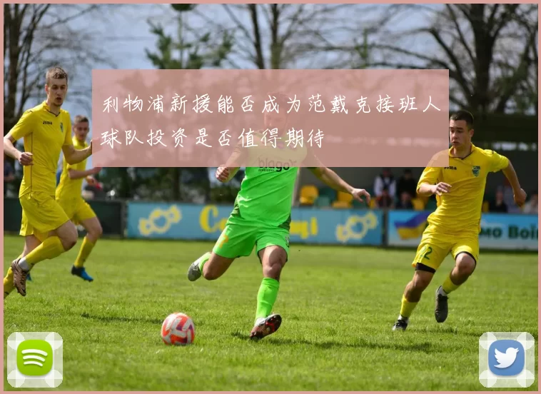 利物浦新援能否成为范戴克接班人球队投资是否值得期待