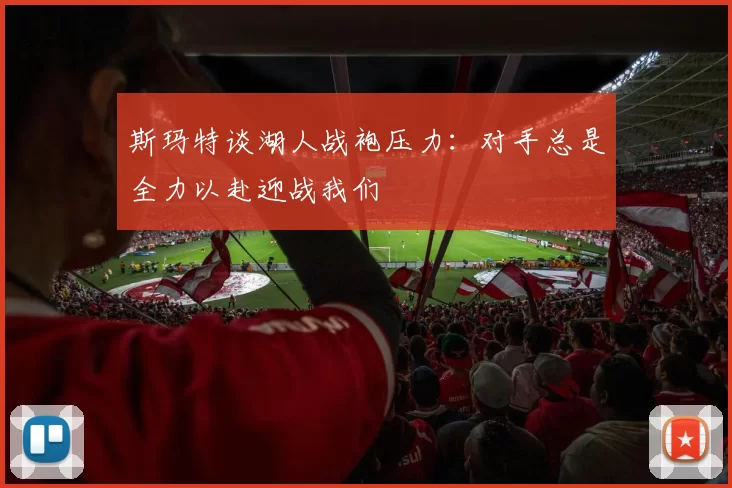 斯玛特谈湖人战袍压力：对手总是全力以赴迎战我们